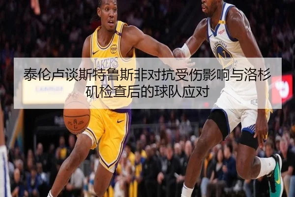 泰伦卢谈斯特鲁斯非对抗受伤影响与洛杉矶检查后的球队应对